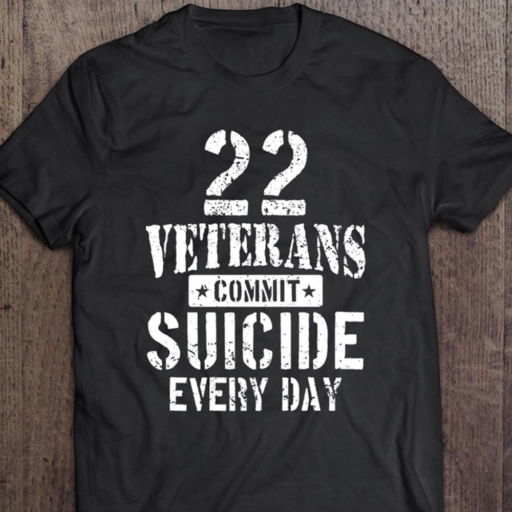 22 Veterans Commit Suicide Every Day, Veteran Suicide Awareness Shirt